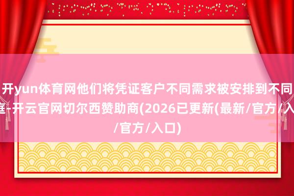 开yun体育网他们将凭证客户不同需求被安排到不同家庭-开云官网切尔西赞助商(2026已更新(最新/官