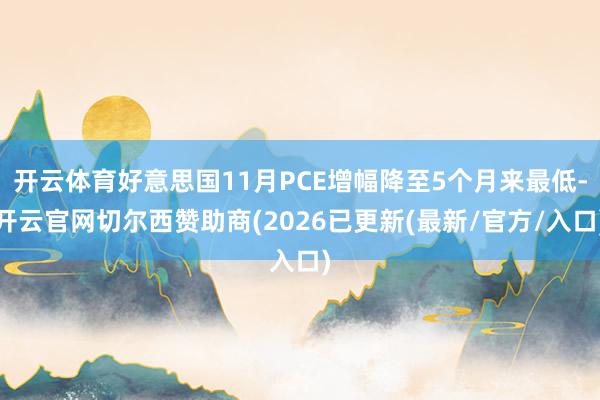 开云体育好意思国11月PCE增幅降至5个月来最低-开云官网切尔西赞助商(2026已更新(最新/官方/入口)