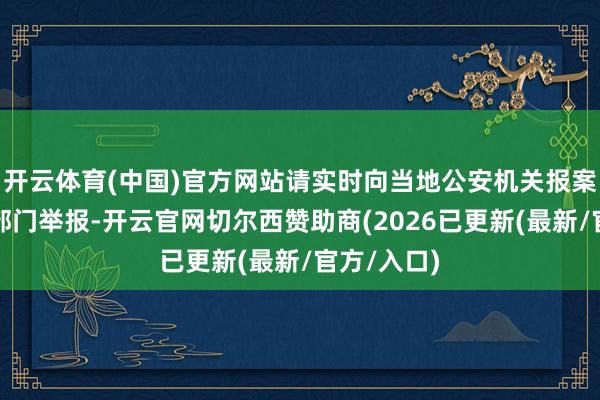 开云体育(中国)官方网站请实时向当地公安机关报案或向医保部门举报-开云官网切尔西赞助商(2026已更新(最新/官方/入口)