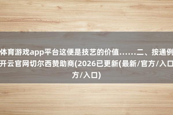 体育游戏app平台这便是技艺的价值……二、按通例-开云官网切尔西赞助商(2026已更新(最新/官方/入口)