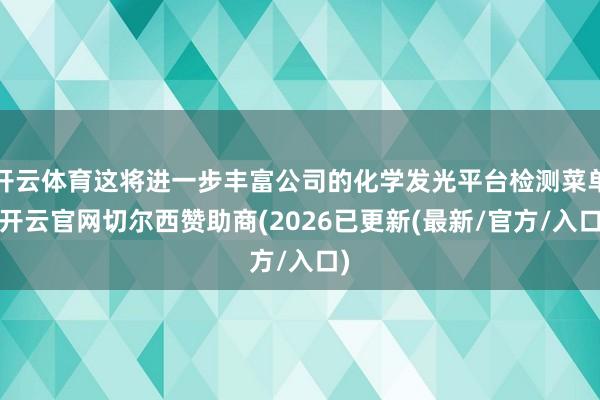 开云体育这将进一步丰富公司的化学发光平台检测菜单-开云官网切尔西赞助商(2026已更新(最新/官方/入口)