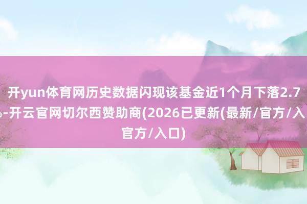 开yun体育网历史数据闪现该基金近1个月下落2.75%-开云官网切尔西赞助商(2026已更新(最新/官方/入口)