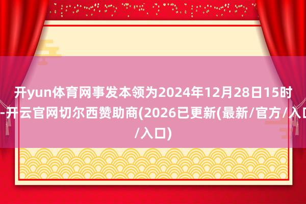 开yun体育网事发本领为2024年12月28日15时许-开云官网切尔西赞助商(2026已更新(最新/官方/入口)