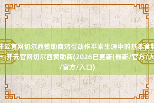 开云官网切尔西赞助商鸡蛋动作平素生涯中的基本食物之一-开云官网切尔西赞助商(2026已更新(最新/官方/入口)
