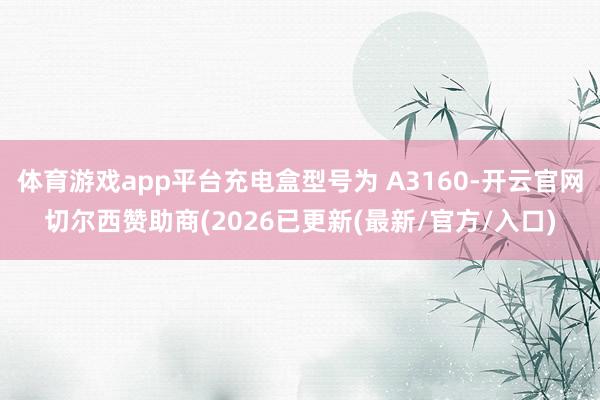 体育游戏app平台充电盒型号为 A3160-开云官网切尔西赞助商(2026已更新(最新/官方/入口)