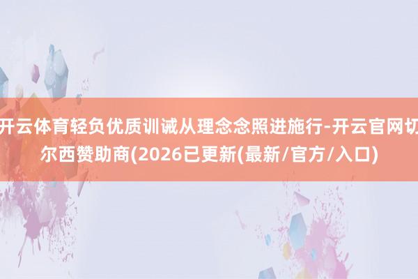 开云体育轻负优质训诫从理念念照进施行-开云官网切尔西赞助商(2026已更新(最新/官方/入口)