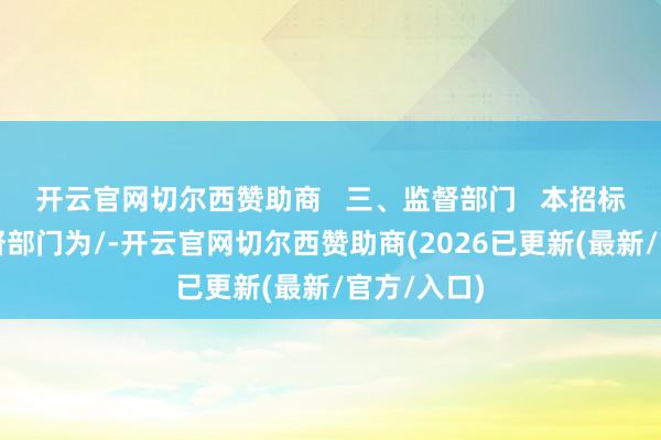 开云官网切尔西赞助商   三、监督部门   本招标项筹谋监督部门为/-开云官网切尔西赞助商(2026
