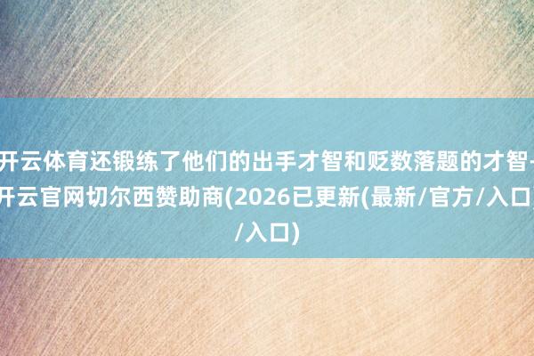 开云体育还锻练了他们的出手才智和贬数落题的才智-开云官网切尔西赞助商(2026已更新(最新/官方/入