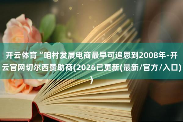 开云体育　　“咱村发展电商最早可追思到2008年-开云官网切尔西赞助商(2026已更新(最新/官方/