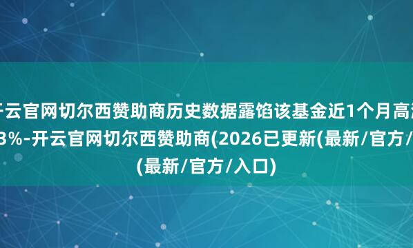 开云官网切尔西赞助商历史数据露馅该基金近1个月高潮11.73%-开云官网切尔西赞助商(2026已更新(最新/官方/入口)