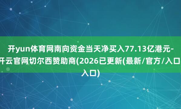 开yun体育网南向资金当天净买入77.13亿港元-开云官网切尔西赞助商(2026已更新(最新/官方/