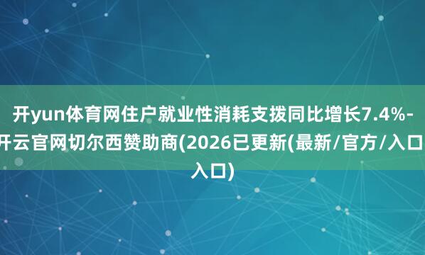 开yun体育网住户就业性消耗支拨同比增长7.4%-开云官网切尔西赞助商(2026已更新(最新/官方/