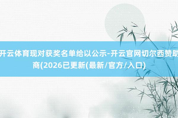 开云体育现对获奖名单给以公示-开云官网切尔西赞助商(2026已更新(最新/官方/入口)