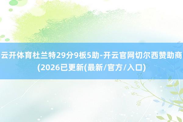 云开体育杜兰特29分9板5助-开云官网切尔西赞助商(2026已更新(最新/官方/入口)