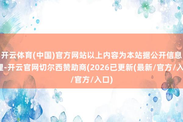 开云体育(中国)官方网站以上内容为本站据公开信息整理-开云官网切尔西赞助商(2026已更新(最新/官