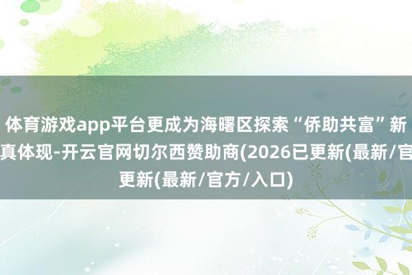 体育游戏app平台更成为海曙区探索“侨助共富”新款式的天真体现-开云官网切尔西赞助商(2026已更新