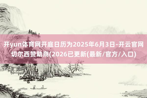 开yun体育网开庭日历为2025年6月3日-开云官网切尔西赞助商(2026已更新(最新/官方/入口)