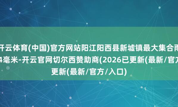 开云体育(中国)官方网站阳江阳西县新墟镇最大集合雨量919.4毫米-开云官网切尔西赞助商(2026已更新(最新/官方/入口)