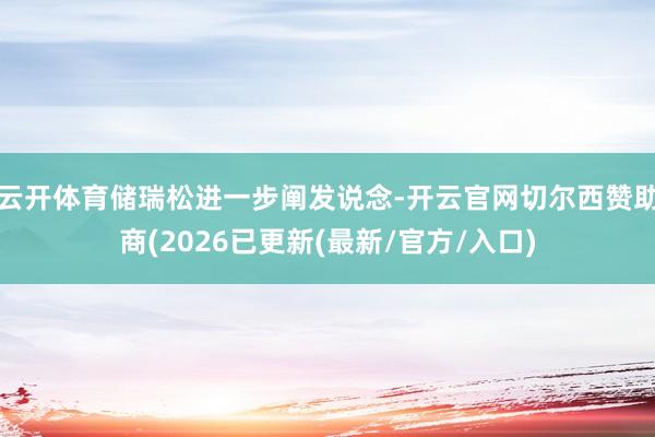 云开体育储瑞松进一步阐发说念-开云官网切尔西赞助商(2026已更新(最新/官方/入口)