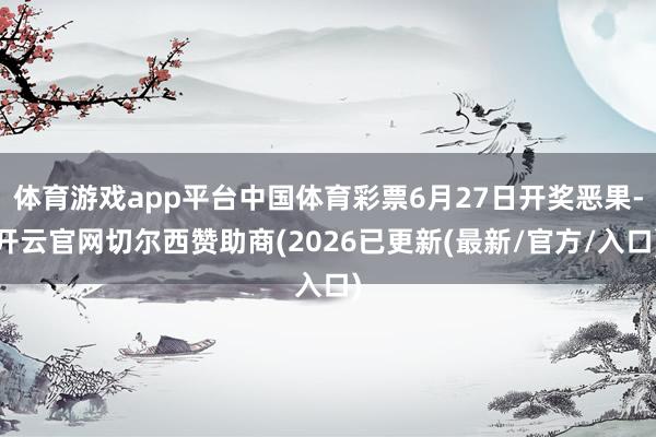 体育游戏app平台中国体育彩票6月27日开奖恶果-开云官网切尔西赞助商(2026已更新(最新/官方/入口)