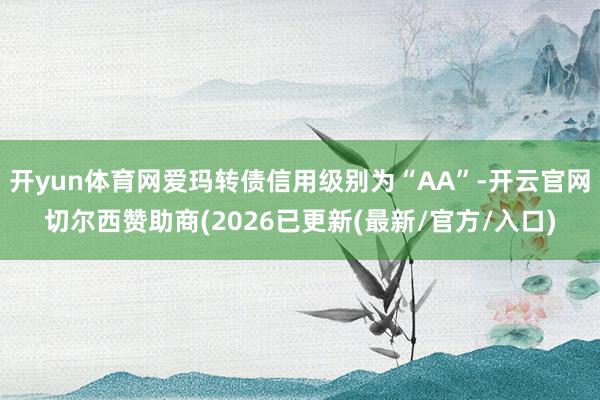 开yun体育网爱玛转债信用级别为“AA”-开云官网切尔西赞助商(2026已更新(最新/官方/入口)