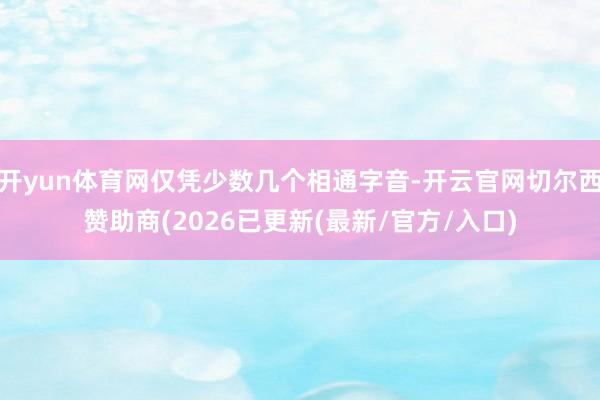 开yun体育网仅凭少数几个相通字音-开云官网切尔西赞助商(2026已更新(最新/官方/入口)