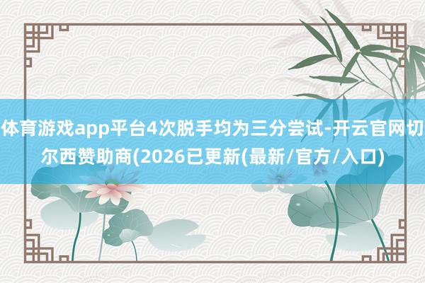 体育游戏app平台4次脱手均为三分尝试-开云官网切尔西赞助商(2026已更新(最新/官方/入口)