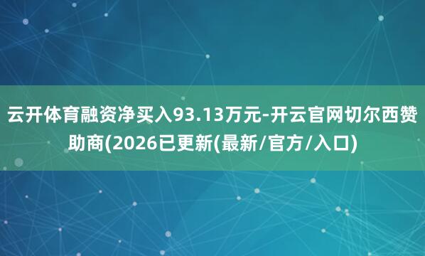 云开体育融资净买入93.13万元-开云官网切尔西赞助商(2026已更新(最新/官方/入口)