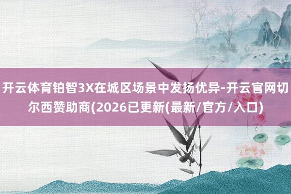 开云体育铂智3X在城区场景中发扬优异-开云官网切尔西赞助商(2026已更新(最新/官方/入口)