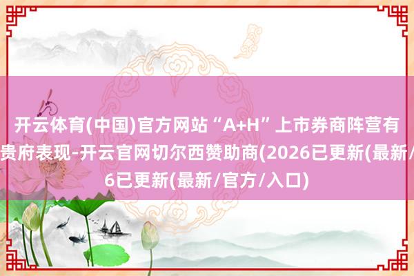 开云体育(中国)官方网站　　“A+H”上市券商阵营有望扩容　　公开贵府表现-开云官网切尔西赞助商(2026已更新(最新/官方/入口)