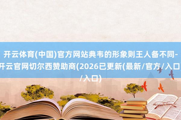 开云体育(中国)官方网站典韦的形象则王人备不同-开云官网切尔西赞助商(2026已更新(最新/官方/入口)