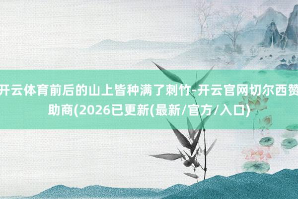 开云体育前后的山上皆种满了刺竹-开云官网切尔西赞助商(2026已更新(最新/官方/入口)
