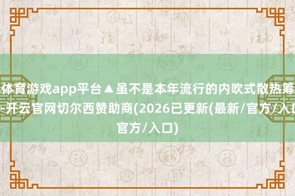 体育游戏app平台▲虽不是本年流行的内吹式散热筹办-开云官网切尔西赞助商(2026已更新(最新/官方/入口)