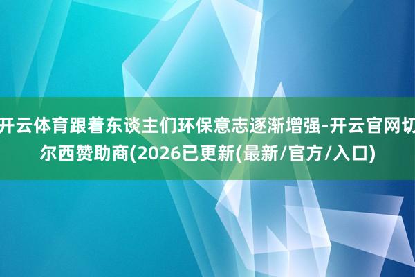 开云体育跟着东谈主们环保意志逐渐增强-开云官网切尔西赞助商(2026已更新(最新/官方/入口)