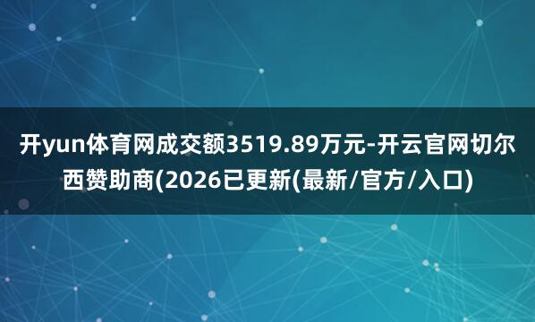 开yun体育网成交额3519.89万元-开云官网切尔西赞助商(2026已更新(最新/官方/入口)