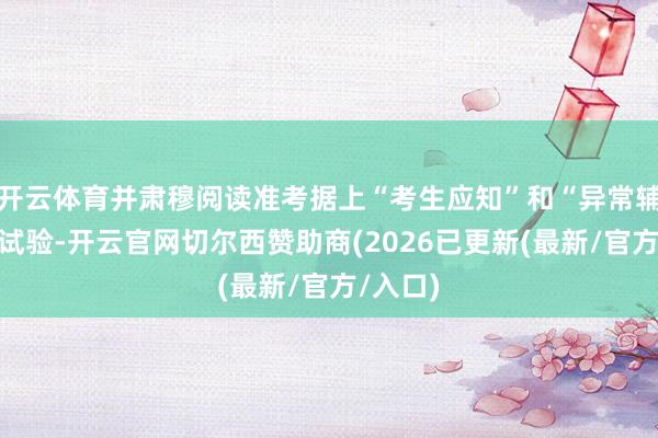 开云体育并肃穆阅读准考据上“考生应知”和“异常辅导”等试验-开云官网切尔西赞助商(2026已更新(最新/官方/入口)