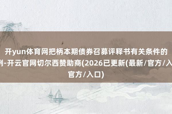 开yun体育网　　把柄本期债券召募评释书有关条件的法例-开云官网切尔西赞助商(2026已更新(最新/官方/入口)