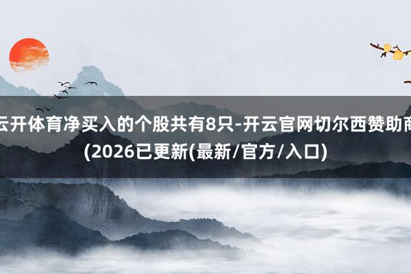云开体育净买入的个股共有8只-开云官网切尔西赞助商(2026已更新(最新/官方/入口)