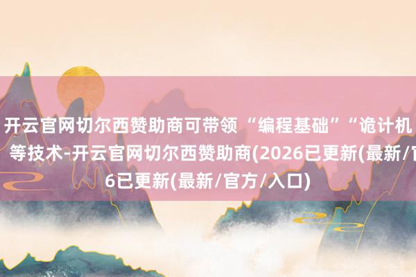 开云官网切尔西赞助商可带领 “编程基础”“诡计机拼装调试” 等技术-开云官网切尔西赞助商(2026已更新(最新/官方/入口)