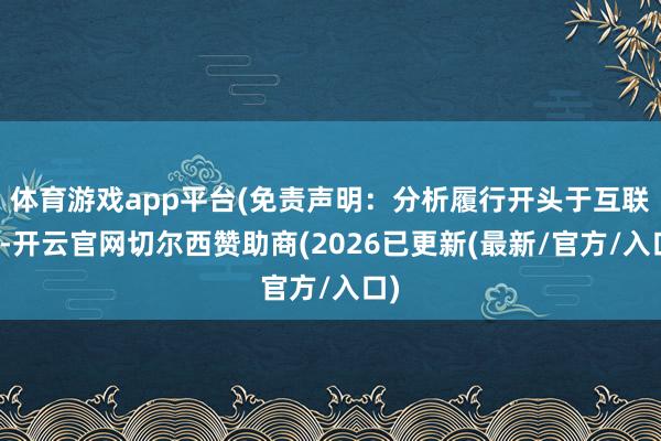 体育游戏app平台(免责声明：分析履行开头于互联网-开云官网切尔西赞助商(2026已更新(最新/官方