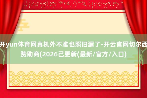 开yun体育网真机外不雅也照旧漏了-开云官网切尔西赞助商(2026已更新(最新/官方/入口)