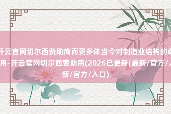 开云官网切尔西赞助商而更多体当今对制造业结构的牵引作用-开云官网切尔西赞助商(2026已更新(最新/官方/入口)