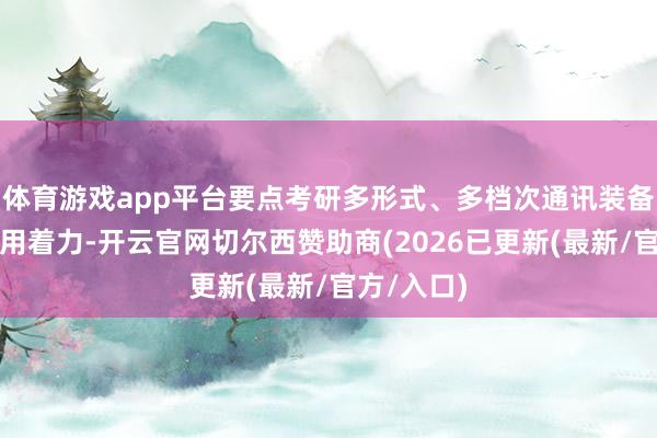 体育游戏app平台要点考研多形式、多档次通讯装备的实战应用着力-开云官网切尔西赞助商(2026已更新(最新/官方/入口)