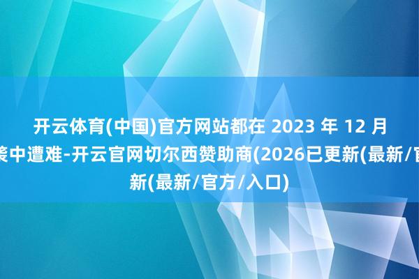 开云体育(中国)官方网站都在 2023 年 12 月的以军空袭中遭难-开云官网切尔西赞助商(2026