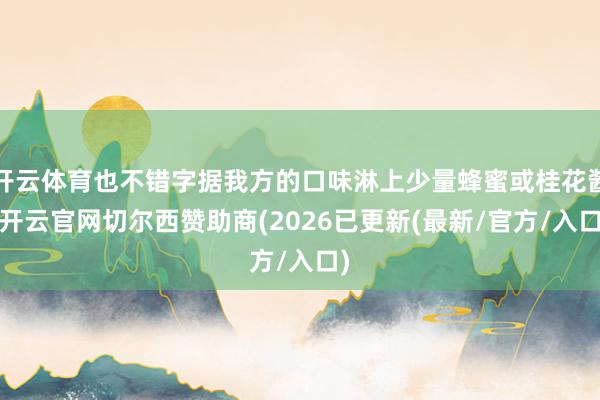 开云体育也不错字据我方的口味淋上少量蜂蜜或桂花酱-开云官网切尔西赞助商(2026已更新(最新/官方/
