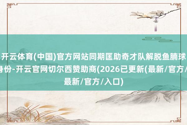 开云体育(中国)官方网站同期匡助奇才队解脱鱼腩球队的身份-开云官网切尔西赞助商(2026已更新(最新